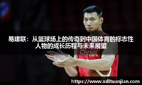 易建联：从篮球场上的传奇到中国体育的标志性人物的成长历程与未来展望