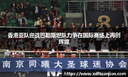 香港亚队迎战巴勒斯坦队力争在国际赛场上再创辉煌