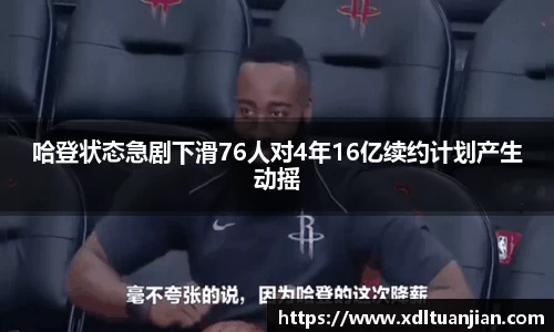 哈登状态急剧下滑76人对4年16亿续约计划产生动摇