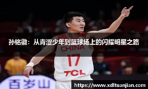 孙铭徽：从青涩少年到篮球场上的闪耀明星之路